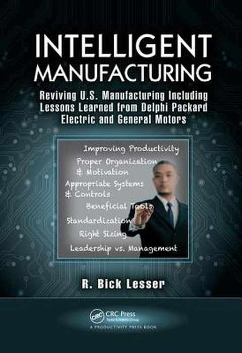 Intelligent Manufacturing: Reviving U.S. Manufacturing Including Lessons Learned from Delphi Packard Electric and General Motors by R. Bick Lesser