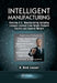 Intelligent Manufacturing: Reviving U.S. Manufacturing Including Lessons Learned from Delphi Packard Electric and General Motors by R. Bick Lesser