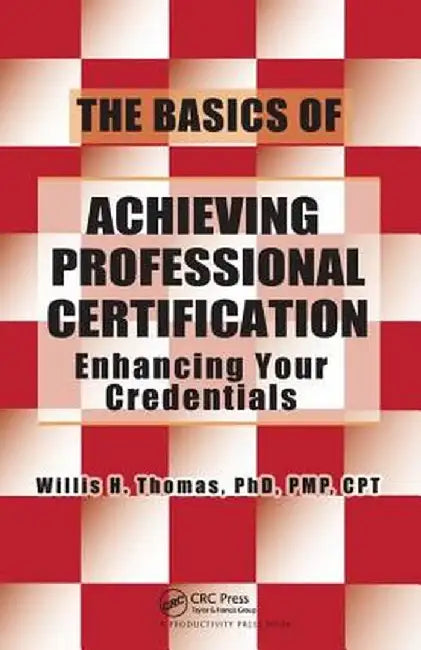 The Basics of Achieving Professional Certification: Enhancing Your Credentials by Willis H. Thomas