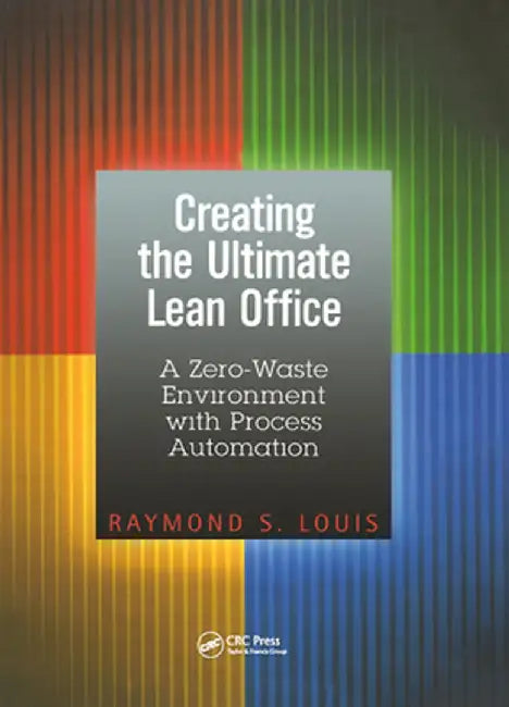 Creating the Ultimate Lean Office: A Zero-Waste Environment with Process Automation by Raymond S. Louis