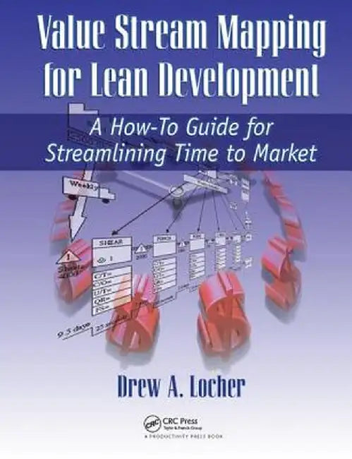 Value Stream Mapping for Lean Development: A How-To Guide for Streamlining Time to Market by Drew A. Locher