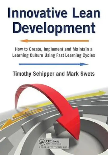 Innovative Lean Development: How to Create, Implement and Maintain a Learning Culture Using Fast Learning Cycles by Timothy Schipper