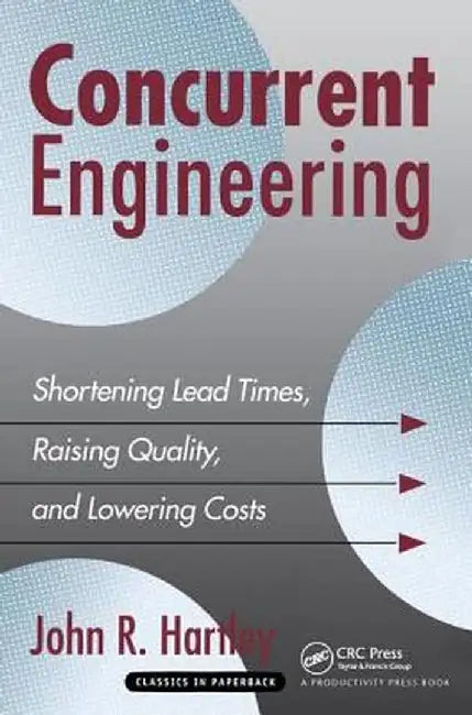 Concurrent Engineering: Shortening Lead Times, Raising Quality, and Lowering Costs by John R. Hartley