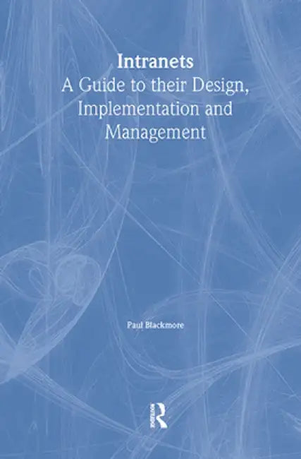 Intranets: A Guide to Their Design, Implementation and Management by Paul Blackmore