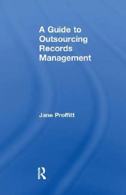 A Guide to Outsourcing Records Management by Jane Proffitt