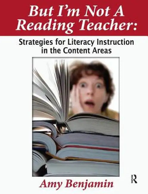 But I'm Not a Reading Teacher: Strategies for Literacy Instruction in the Content Areas by Amy Benjamin