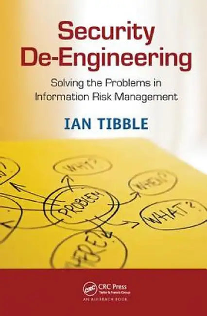 Security De-Engineering: Solving the Problems in Information Risk Management by Ian Tibble