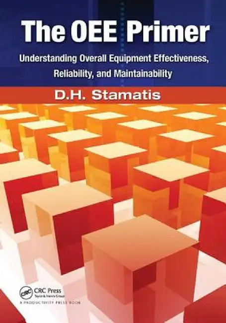 The Oee Primer: Understanding Overall Equipment Effectiveness, Reliability, and Maintainability by D.H. Stamatis