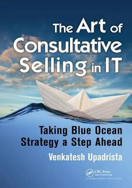 The Art of Consultative Selling in It: Taking Blue Ocean Strategy a Step Ahead by Venkatesh Upadrista