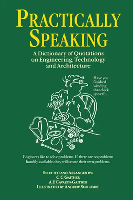 Practically Speaking: A Dictionary of Quotations on Engineering, Technology and Architecture by C.C. Gaither
