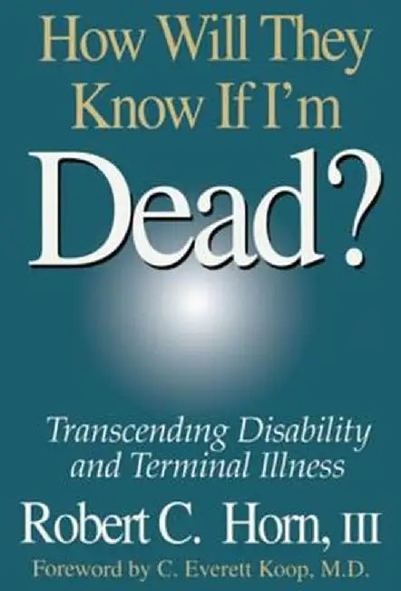 How Will They Know If I'm Dead?: Transcending Disability and Terminal Illness by Robert Horn