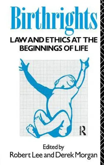 Birthrights: Law and Ethics at the Beginnings of Life by Robert Lee