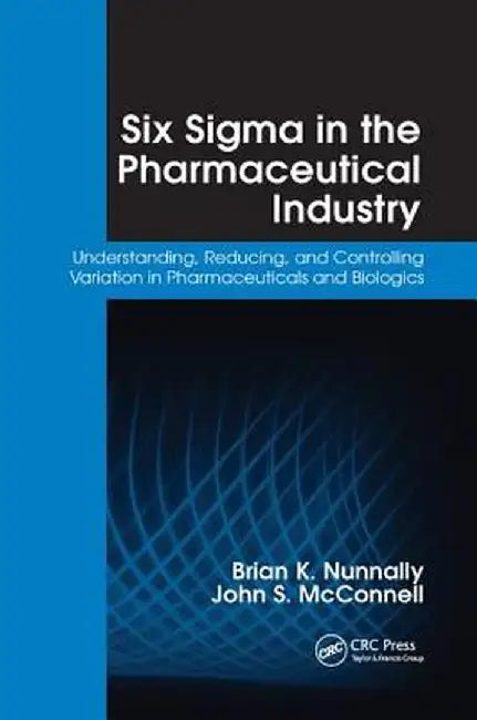 Six SIGMA in the Pharmaceutical Industry: Understanding, Reducing, and Controlling Variation in Pharmaceuticals and Biologics by Brian K. Nunnally