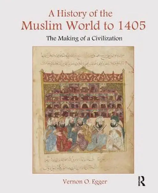 A History of the Muslim World to 1405: The Making of a Civilization by Vernon Egger
