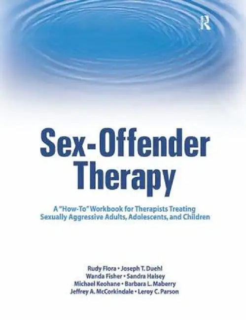 Sex-Offender Therapy: A How-To Workbook for Therapists Treating Sexually Aggressive Adults, Adolescents, and Children by Rudy Flora