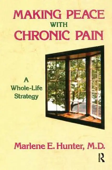 Making Peace with Chronic Pain: A Whole-Life Strategy by Marlene E. Hunter