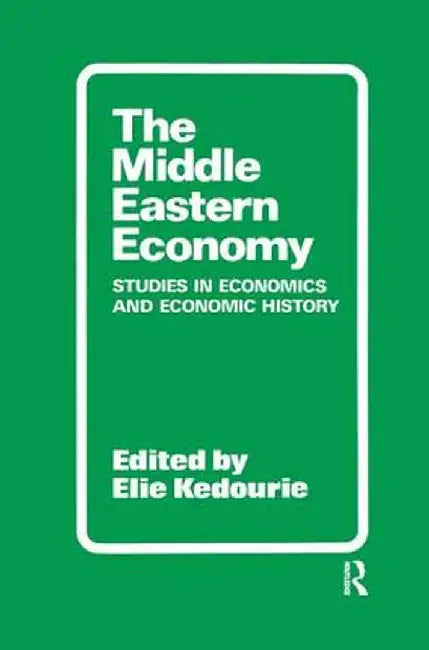 The Middle Eastern Economy: Studies in Economics and Economic History by Elie Kedourie