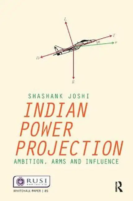 Indian Power Projection: Ambition, Arms and Influence by Shashank Joshi