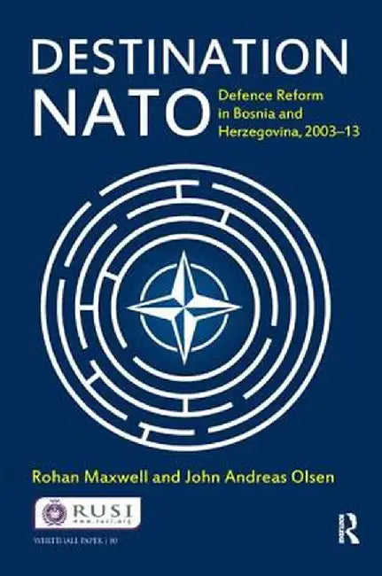 Destination NATO: Defence Reform in Bosnia and Herzegovina, 2003-13 by Rohan Maxwell
