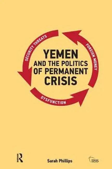 Yemen and the Politics of Permanent Crisis by Sarah Phillips