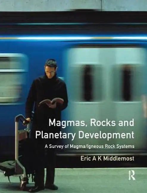 Magmas, Rocks and Planetary Development: A Survey of Magma/Igneous Rock Systems by Eric A.K. Middlemost
