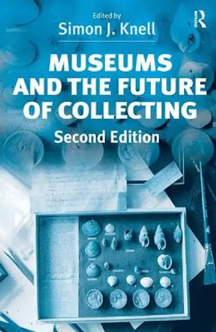 Museums and the Future of Collecting by Simon J. Knell