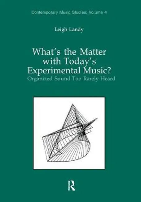 What's the Matter with Today's Experimental Music?: Organized Sound Too Rarely Heard by Leigh Landy