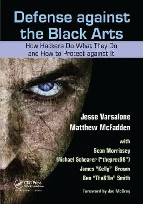 Defense Against the Black Arts: How Hackers Do What They Do and How to Protect Against It by Jesse Varsalone
