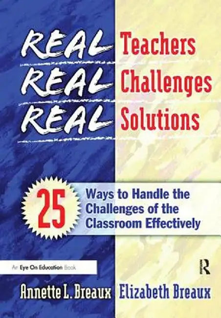Real Teachers, Real Challenges, Real Solutions: 25 Ways to Handle the Challenges of the Classroom Effectively by Elizabeth Breaux