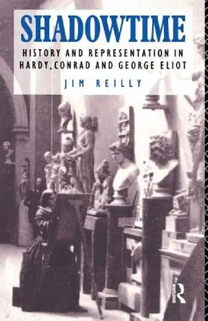 Shadowtime: History and Representation in Hardy, Conrad and George Eliot by Jim Reilly