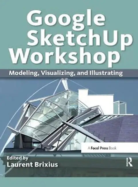 Google Sketchup Workshop: Modeling, Visualizing, and Illustrating by Laurent Brixius