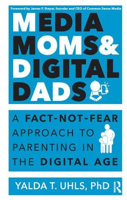 Media Moms & Digital Dads: A Fact-Not-Fear Approach to Parenting in the Digital Age by Yalda Uhls