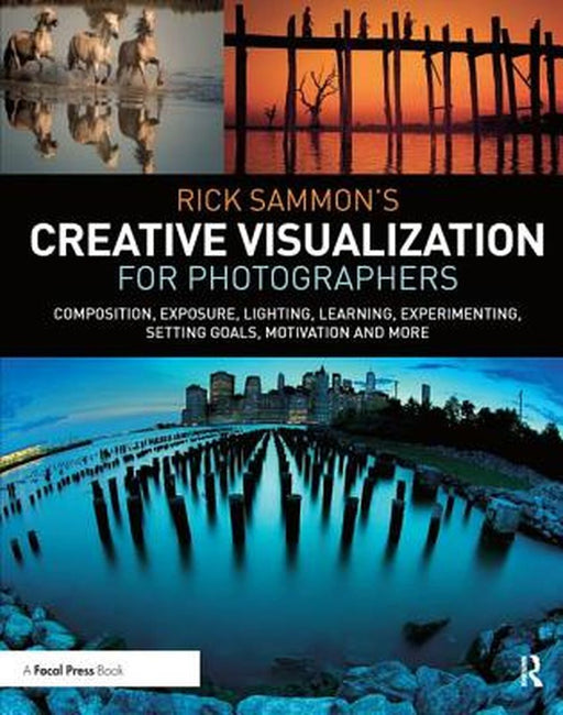 Rick Sammon's Creative Visualization for Photographers: Composition, Exposure, Lighting, Learning, Experimenting, Setting Goals, Motivation and More by Rick Sammon