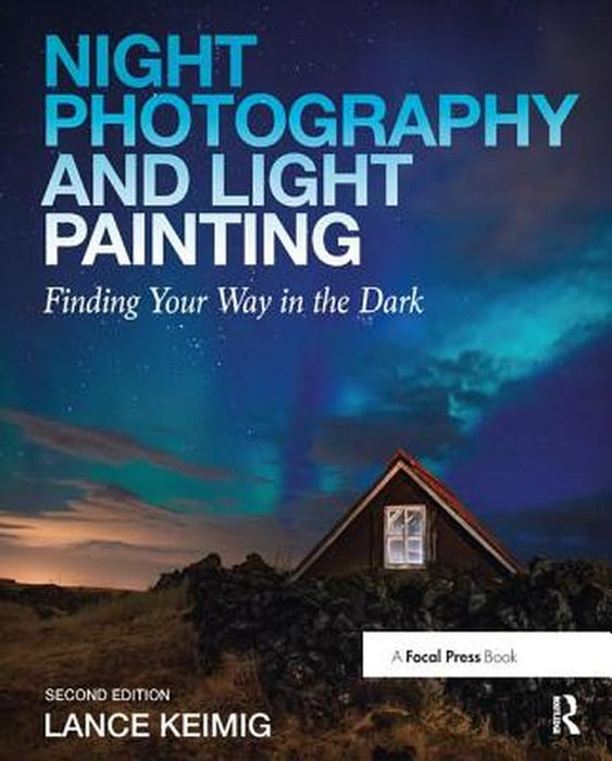 Night Photography and Light Painting: Finding Your Way in the Dark by Lance Keimig