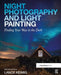 Night Photography and Light Painting: Finding Your Way in the Dark by Lance Keimig