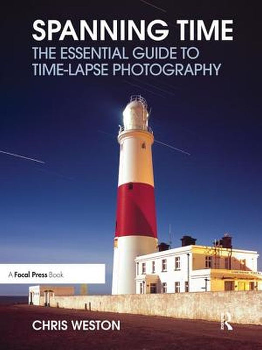 Spanning Time: The Essential Guide to Time-Lapse Photography by Chris Weston
