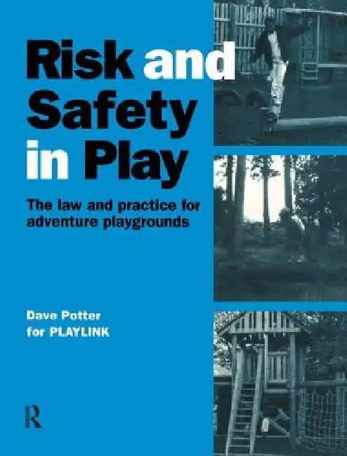 Risk and Safety in Play: The Law and Practice for Adventure Playgrounds by Dave Potter