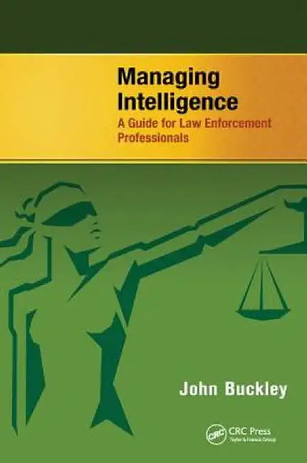 Managing Intelligence: A Guide for Law Enforcement Professionals by John Buckley