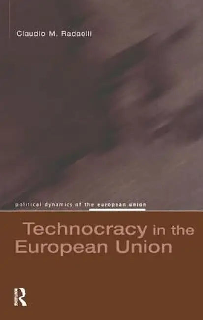Technocracy in the European Union by Claudio M. Radaelli