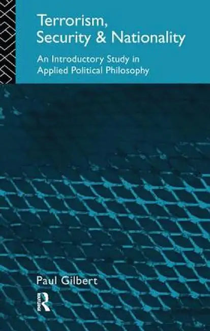 Terrorism, Security and Nationality: An Introductory Study in Applied Political Philosophy by Paul Gilbert