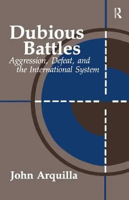 Dubious Battles: Aggression, Defeat, & the International System by John Arquilla