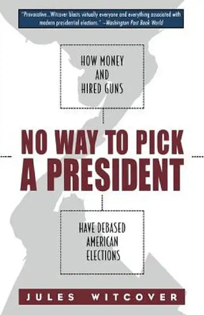 No Way to Pick a President: How Money and Hired Guns Have Debased American Elections by Jules Witcover