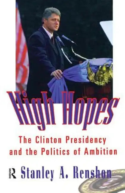 High Hopes: The Clinton Presidency and the Politics of Ambition by Stanley A. Renshon