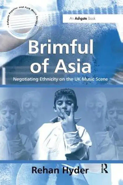 Brimful of Asia: Negotiating Ethnicity on the UK Music Scene by Rehan Hyder