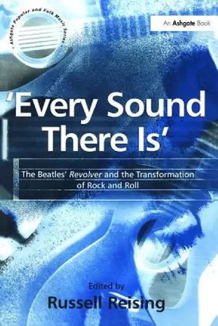 'Every Sound There Is': The Beatles' Revolver and the Transformation of Rock and Roll by Russell Reising
