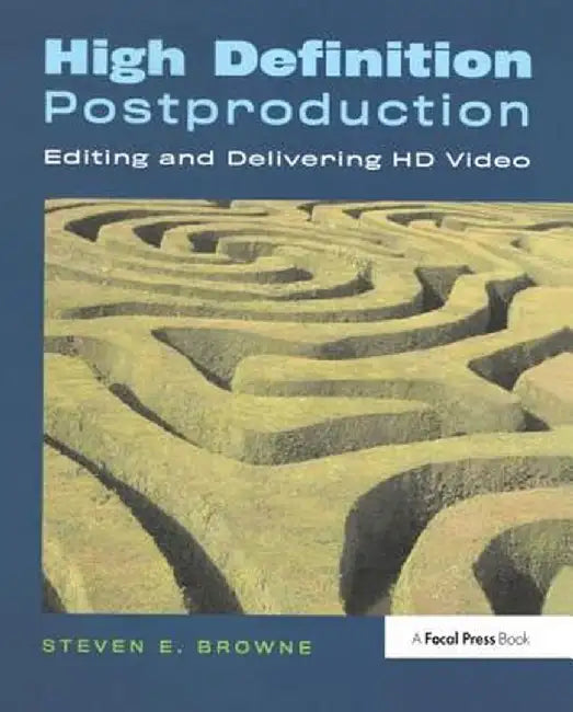 High Definition Postproduction: Editing and Delivering HD Video by Steven Browne