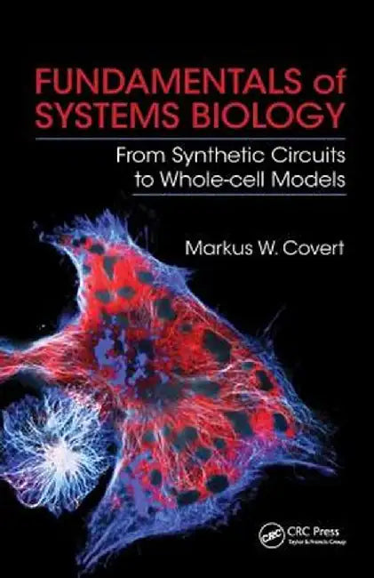 Fundamentals of Systems Biology: From Synthetic Circuits to Whole-Cell Models by Markus W. Covert