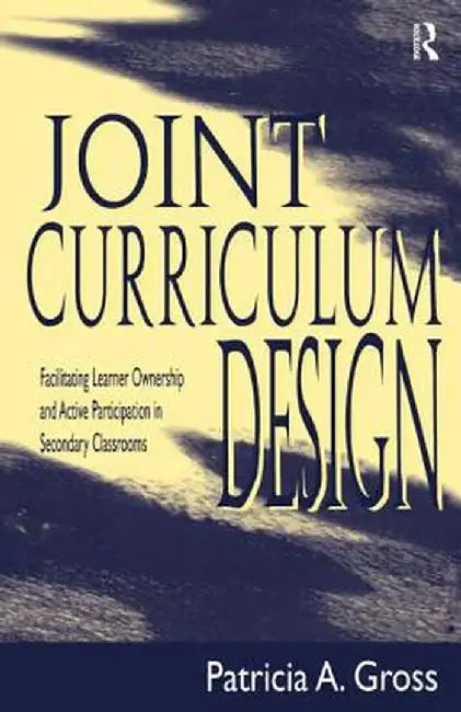 Joint Curriculum Design: Facilitating Learner Ownership and Active Participation in Secondary Classrooms by Patricia A. Gross