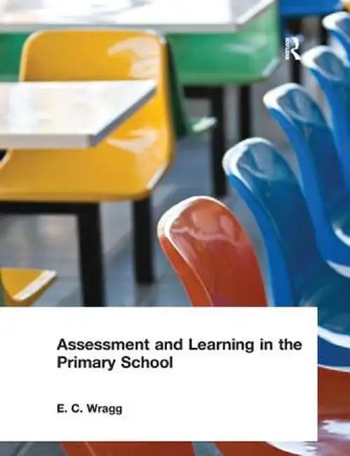 Assessment and Learning in the Primary School by E. C. Wragg