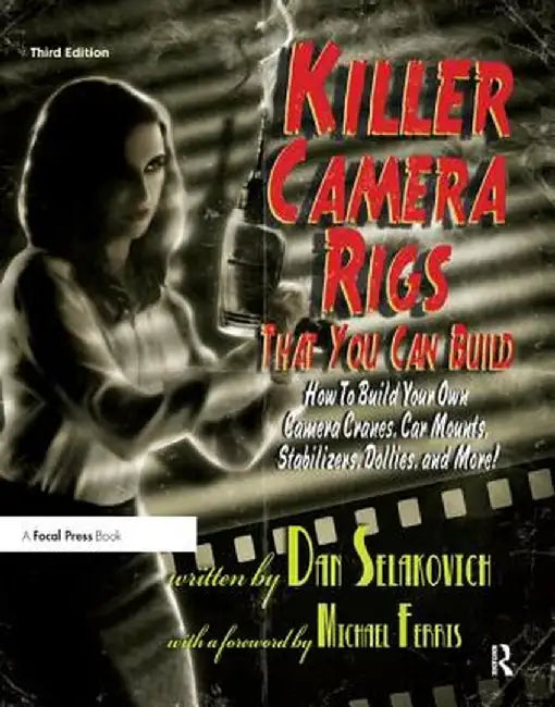 Killer Camera Rigs That You Can Build: How to Build Your Own Camera Cranes, Car Mounts, Stabilizers, Dollies, and More! by Dan Selakovich